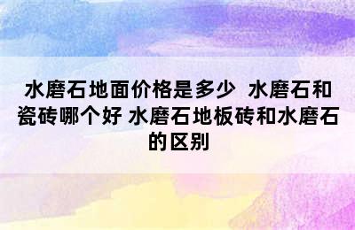 水磨石地面价格是多少  水磨石和瓷砖哪个好 水磨石地板砖和水磨石的区别